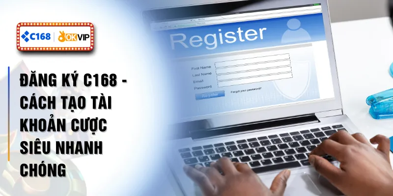 Đăng Ký C168 - Cách Tạo Tài Khoản Cược Siêu Nhanh Chóng